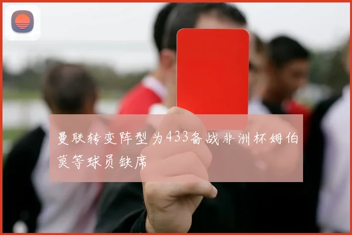 曼联转变阵型为433备战非洲杯姆伯莫等球员缺席