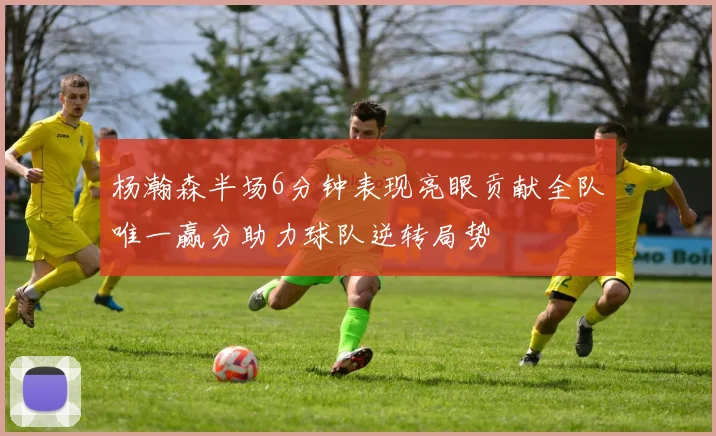 杨瀚森半场6分钟表现亮眼贡献全队唯一赢分助力球队逆转局势
