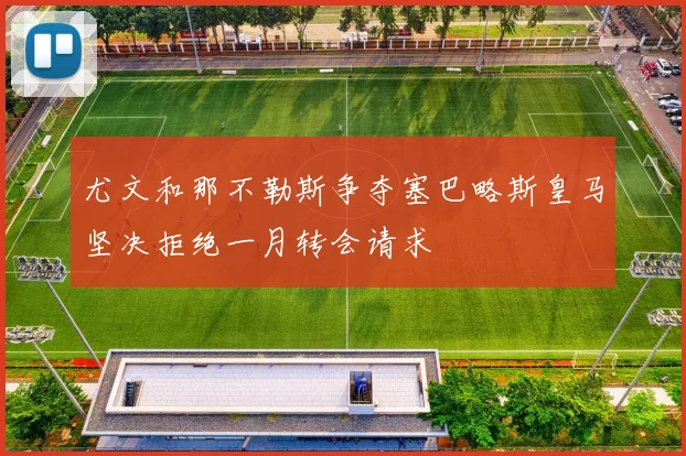 尤文和那不勒斯争夺塞巴略斯皇马坚决拒绝一月转会请求
