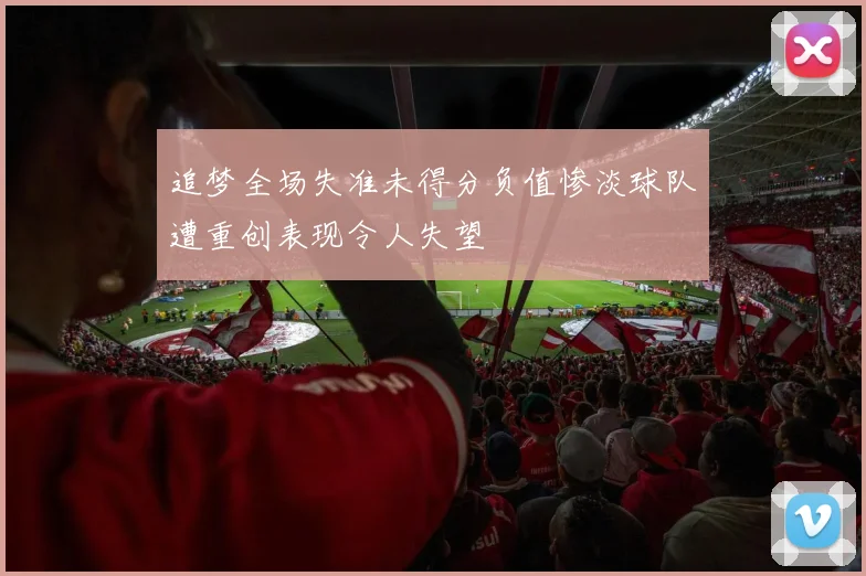 追梦全场失准未得分负值惨淡球队遭重创表现令人失望