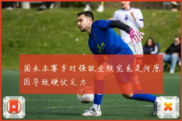 国米本赛季对强敌全败究竟是何原因导致硬仗乏力