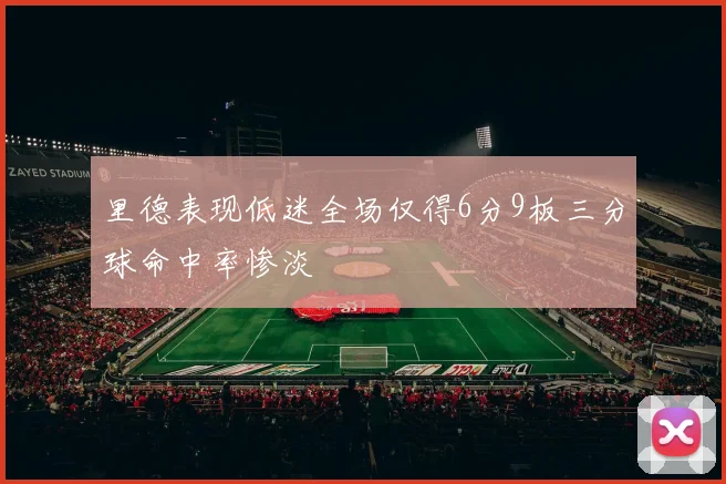 里德表现低迷全场仅得6分9板三分球命中率惨淡