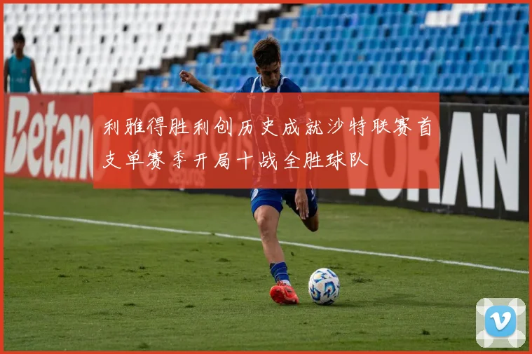 利雅得胜利创历史成就沙特联赛首支单赛季开局十战全胜球队