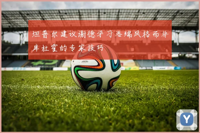 坦普尔建议谢德学习洛瑞风格而非库杜霍的专家技巧