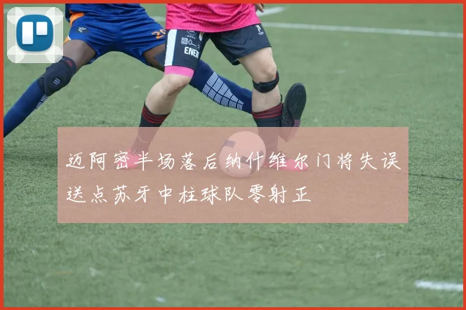 迈阿密半场落后纳什维尔门将失误送点苏牙中柱球队零射正