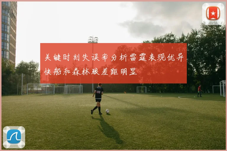 关键时刻失误率分析雷霆表现优异快船和森林狼差距明显