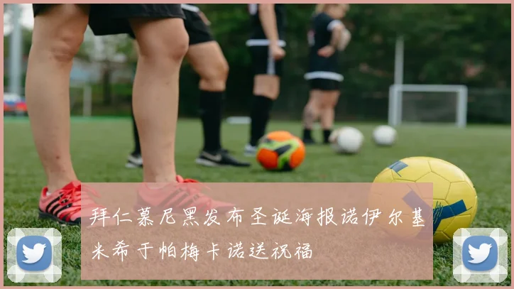 拜仁慕尼黑发布圣诞海报诺伊尔基米希于帕梅卡诺送祝福