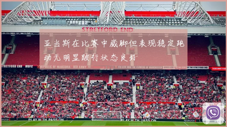 亚当斯在比赛中崴脚但表现稳定跑动无明显跛行状态良好