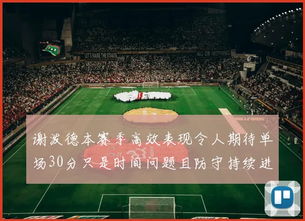 谢泼德本赛季高效表现令人期待单场30分只是时间问题且防守持续进步