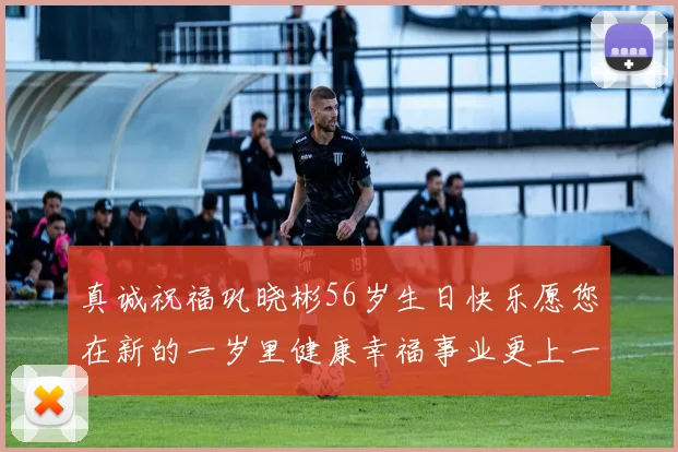 真诚祝福巩晓彬56岁生日快乐愿您在新的一岁里健康幸福事业更上一层楼