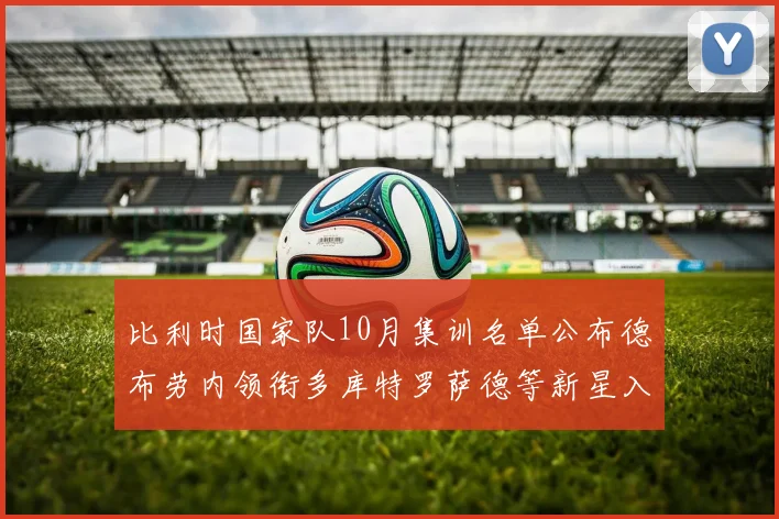 比利时国家队10月集训名单公布德布劳内领衔多库特罗萨德等新星入选