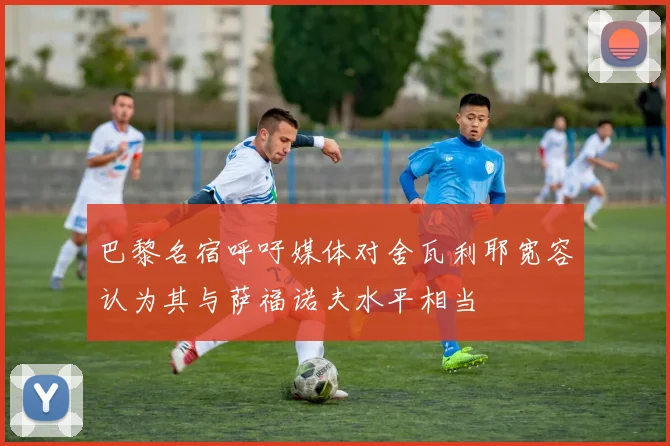 巴黎名宿呼吁媒体对舍瓦利耶宽容认为其与萨福诺夫水平相当
