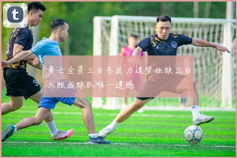 勇士全员三分齐发力追梦独缺三分入账成球队唯一遗憾