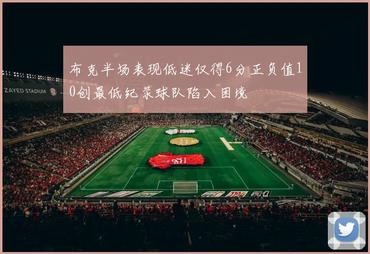 布克半场表现低迷仅得6分正负值10创最低纪录球队陷入困境