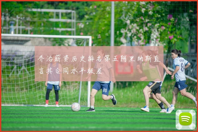 乔治薪资历史排名第五阿里纳斯直言其合同水平极差