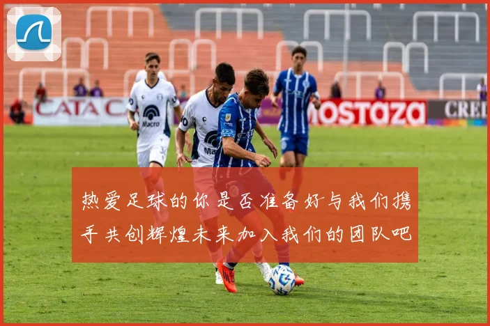 热爱足球的你是否准备好与我们携手共创辉煌未来加入我们的团队吧