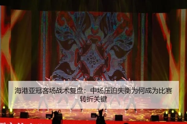 海港亚冠客场战术复盘：中场压迫失衡为何成为比赛转折关键